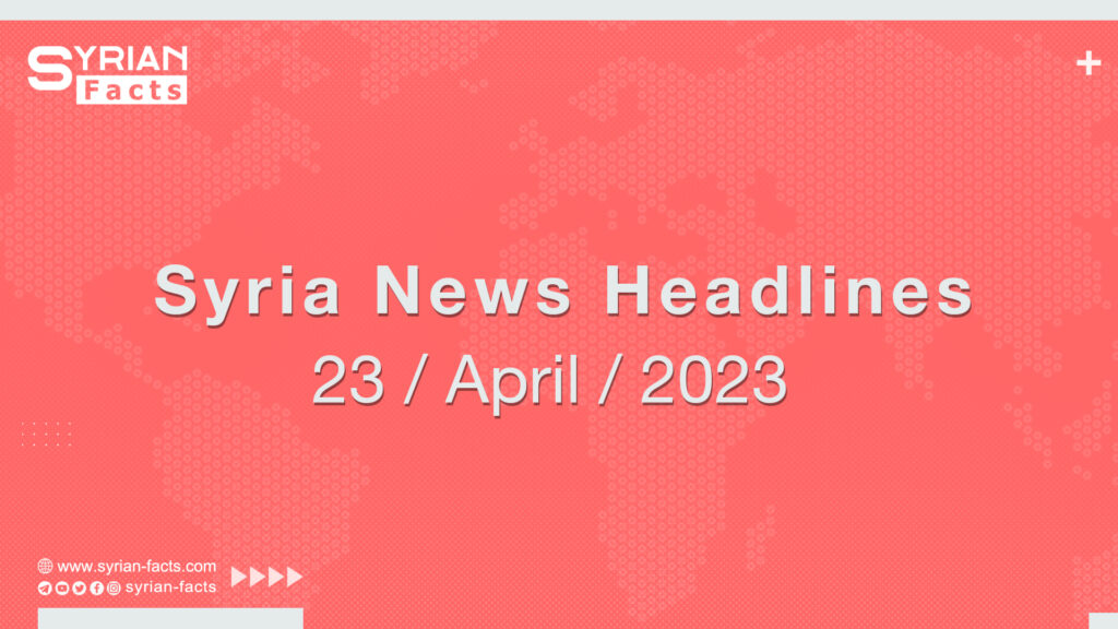 Syria News Headlines 23 / April / 2023