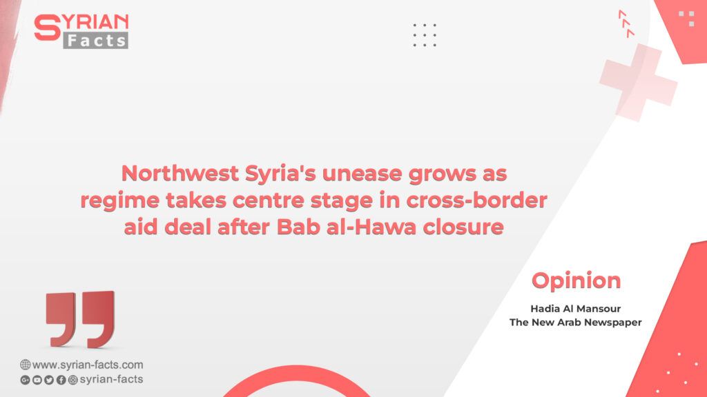 Northwest Syria’s unease grows as regime takes centre stage in cross-border aid deal after Bab al-Hawa closure